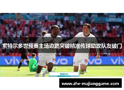 索特尔多世预赛主场边路突破精准传球助攻队友破门