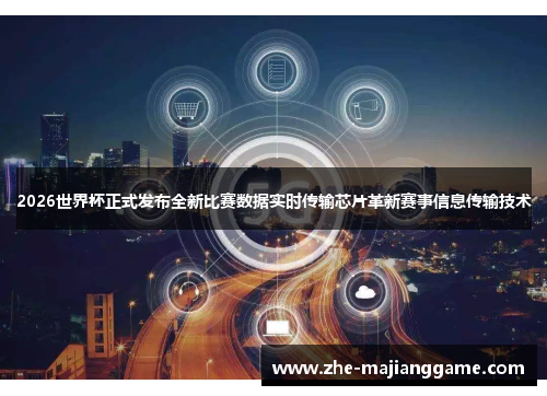 2026世界杯正式发布全新比赛数据实时传输芯片革新赛事信息传输技术