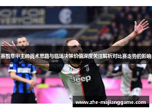 赛前意甲主帅战术思路与临场决策价值深度关注解析对比赛走势的影响
